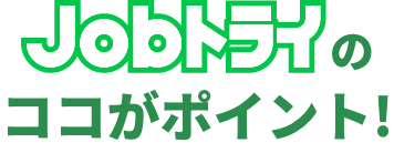 Jobトライのココがポイント！